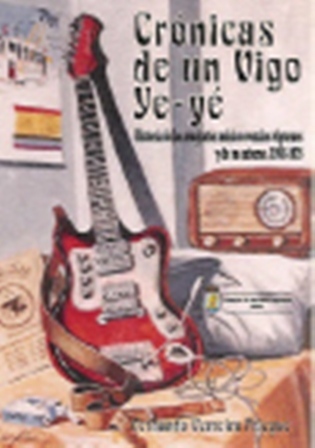 CRÓNICAS DE UN VIGO YE-YÉ. Historia de los conjuntos músico-vocales vigueses y de su entorno, 1958-1975